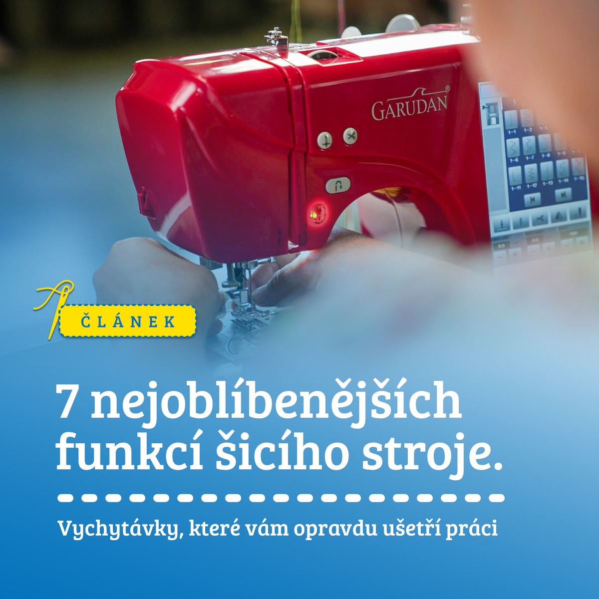 7 nejoblíbenějších funkcí šicího stroje, které vám opravdu usnadní práci